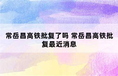 常岳昌高铁批复了吗 常岳昌高铁批复最近消息